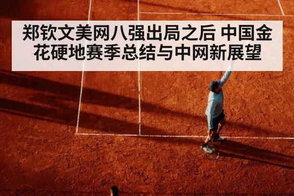 郑钦文美网八强出局之后 中国金花硬地赛季总结与中网新展望