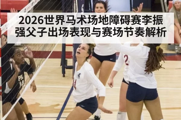 2026世界马术场地障碍赛李振强父子出场表现与赛场节奏解析